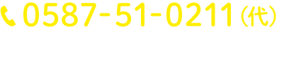 0587-51-0211(代表) 受付時間9時から18時 月曜から金曜、祝祭日除く