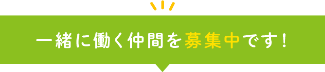 一緒に働く仲間を募集中です！