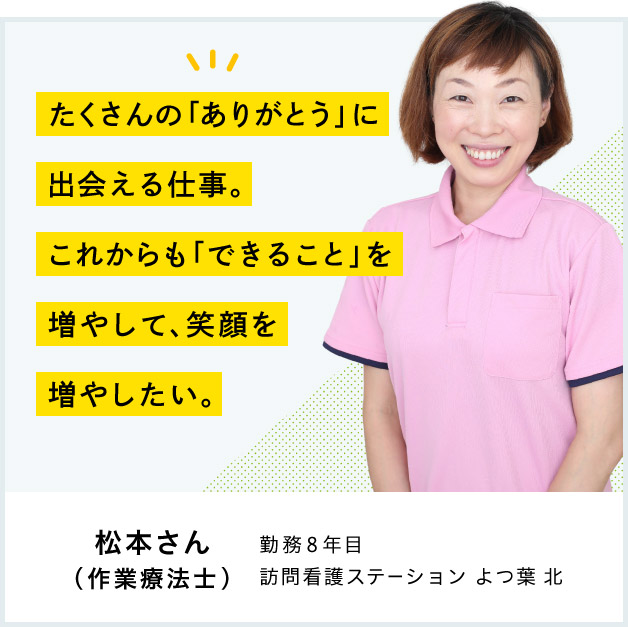 たくさんの「ありがとう」に出会える仕事。これからも「できること」を増やして、笑顔を増やしたい。