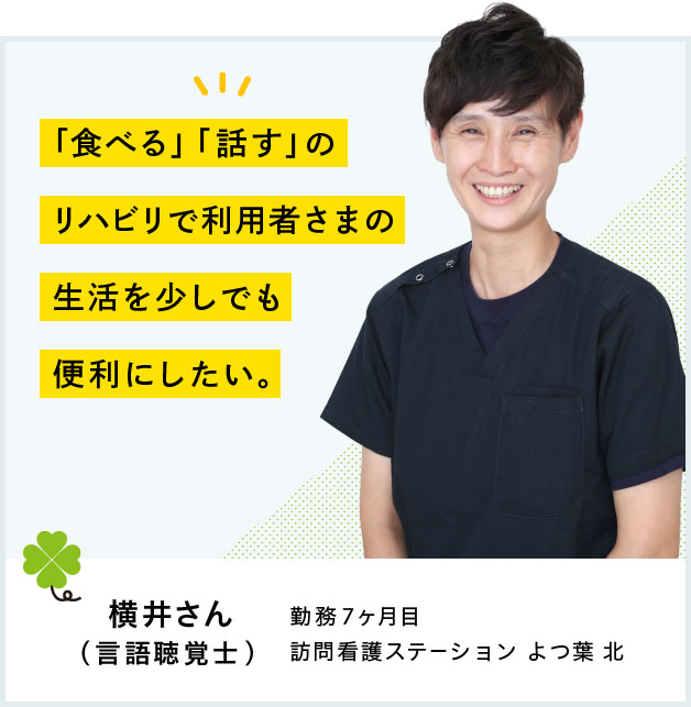 「食べる」「話す」のリハビリで利用者さまの生活を少しでも便利にしたい。